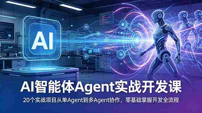 （18983期）AI智能体Agent实战开发课：20个实战项目从单Agent到多Agent协作，零基础掌握开发全流程-创业云网赚项目