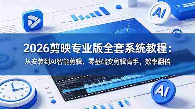 （18997期）2026剪映专业版全套系统教程：从安装到AI智能剪辑，零基础变剪辑高手，效率翻倍-创业云网赚项目