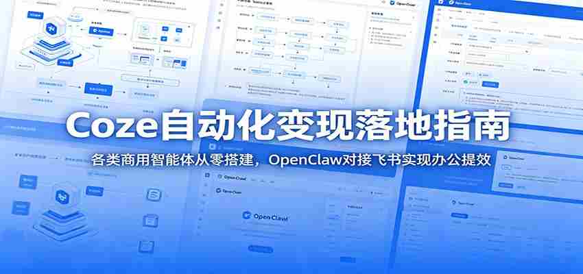 Coze自动化变现落地指南：各类商用智能体从零搭建，OpenClaw对接飞书实现办公提效-创业云网赚项目