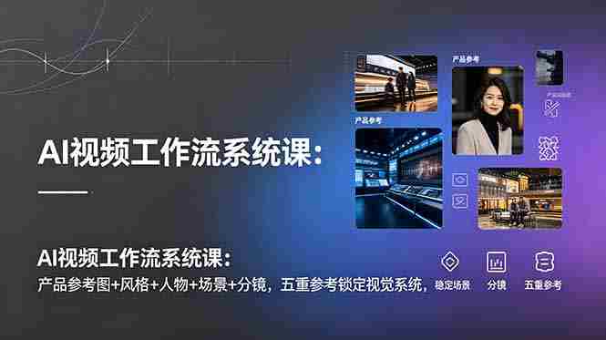 （19016期）AI视频工作流系统课：产品参考图+风格+人物+场景+分镜，五重参考锁定视觉系统，稳定产出高质量视频-创业云网赚项目