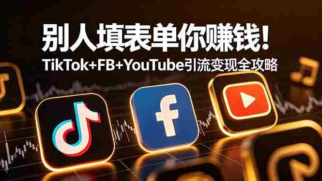 （19018期）别人填表单你赚钱！TikTok+FB+YouTube 引流变现全攻略【原创双语字幕】-创业云网赚项目