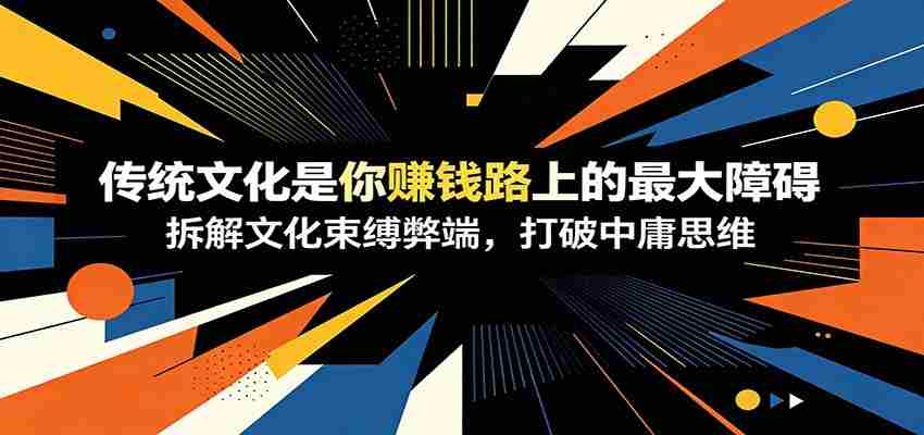 付费文章：《传统文化是你赚钱路上的最大障碍》拆解文化束缚弊端，打破中庸思维-创业云网赚项目