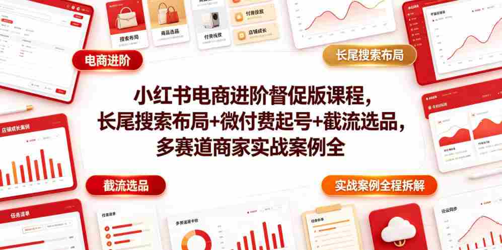 小红书电商进阶督促版课程，长尾搜索布局+微付费起号+截流选品，多赛道商家实战案例全程拆解-创业云网赚项目