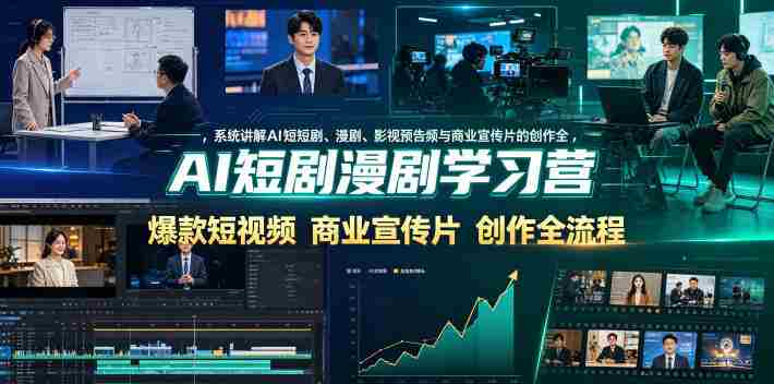 AI短剧漫剧学习营，系统讲解AI短剧、漫剧、影视预告片、爆款短视频与商业宣传片的创作全流程-创业云网赚项目