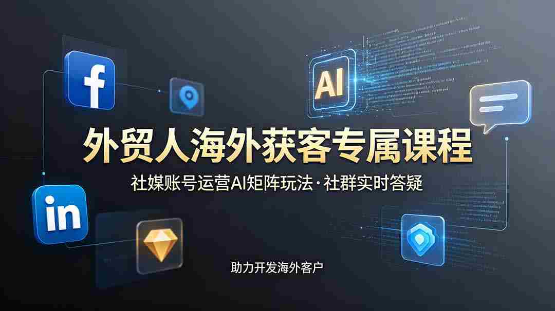 （19068期）外贸人海外获客专属课程-更新6月，讲解社媒账号运营AI矩阵玩法，社群实时答疑助力开发海外客户-创业云网赚项目